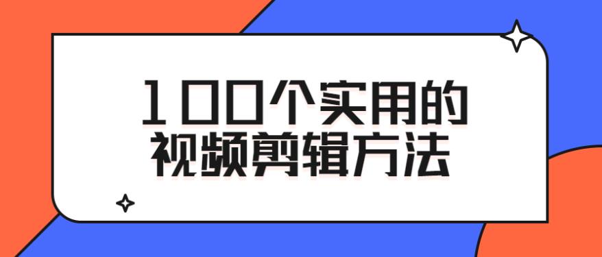 自媒体100个实用的视频剪辑方法课程分享