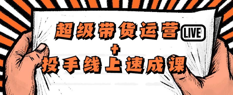 超级带货运营+投手线上速成课