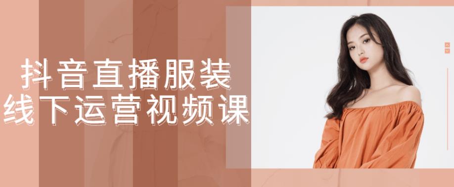 抖音直播服装线下运营视频课