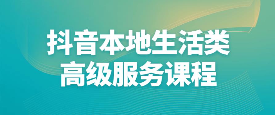 抖音本地生活类高级服务课程分享